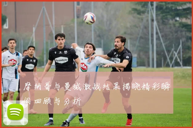 摩纳哥与曼城激战结果揭晓精彩瞬间回顾与分析