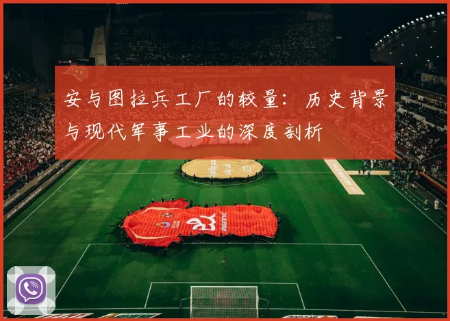 安与图拉兵工厂的较量：历史背景与现代军事工业的深度剖析