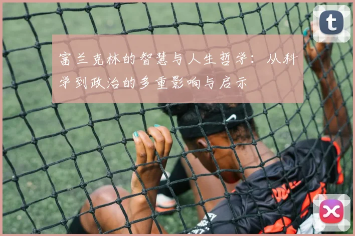 富兰克林的智慧与人生哲学：从科学到政治的多重影响与启示