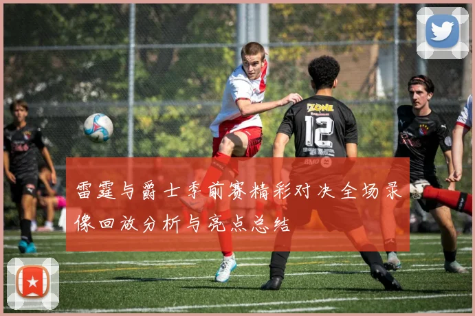 雷霆与爵士季前赛精彩对决全场录像回放分析与亮点总结