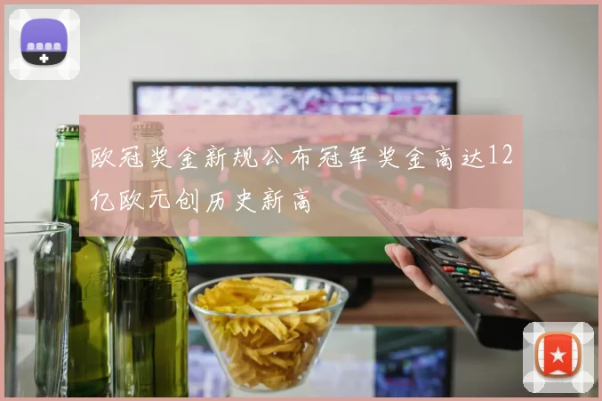 欧冠奖金新规公布冠军奖金高达12亿欧元创历史新高