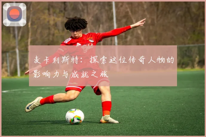 麦卡利斯特：探索这位传奇人物的影响力与成就之旅