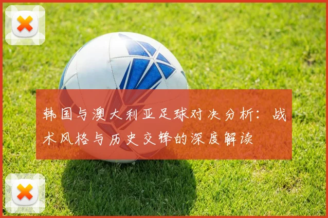 韩国与澳大利亚足球对决分析：战术风格与历史交锋的深度解读