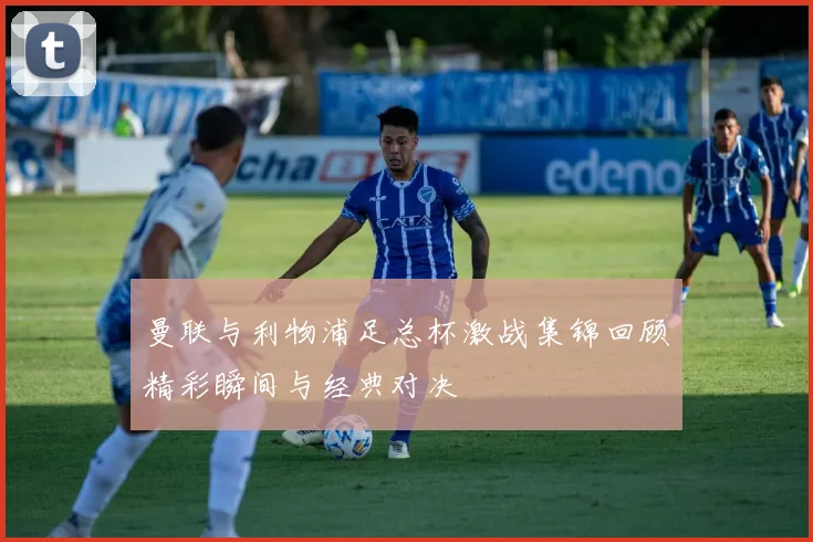 曼联与利物浦足总杯激战集锦回顾精彩瞬间与经典对决