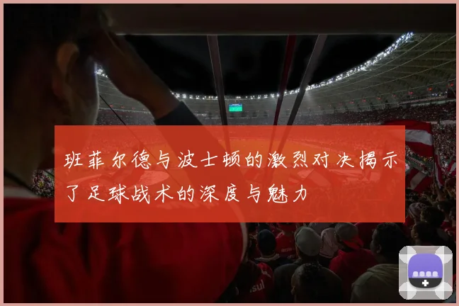 班菲尔德与波士顿的激烈对决揭示了足球战术的深度与魅力