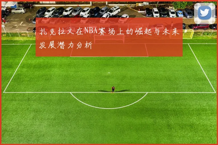 扎克拉文在NBA赛场上的崛起与未来发展潜力分析