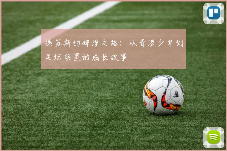 热苏斯的辉煌之路：从青涩少年到足坛明星的成长故事
