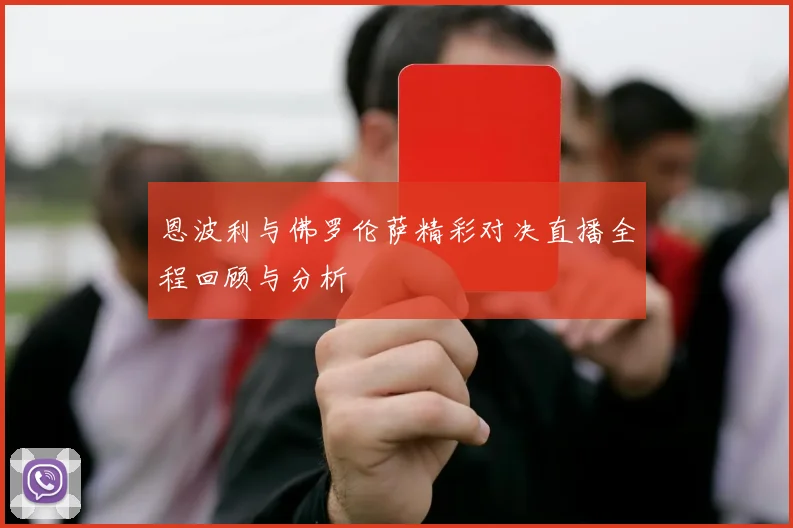 恩波利与佛罗伦萨精彩对决直播全程回顾与分析