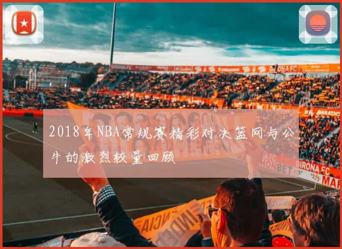 2018年NBA常规赛精彩对决篮网与公牛的激烈较量回顾